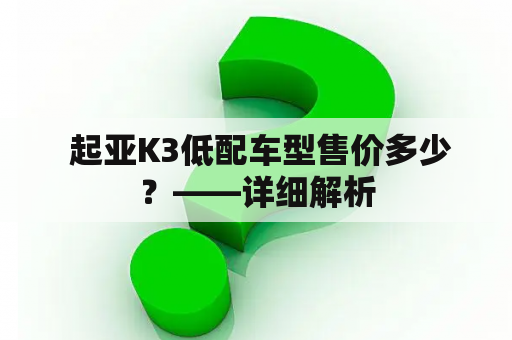  起亚K3低配车型售价多少？——详细解析