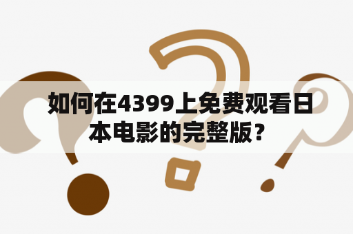  如何在4399上免费观看日本电影的完整版？