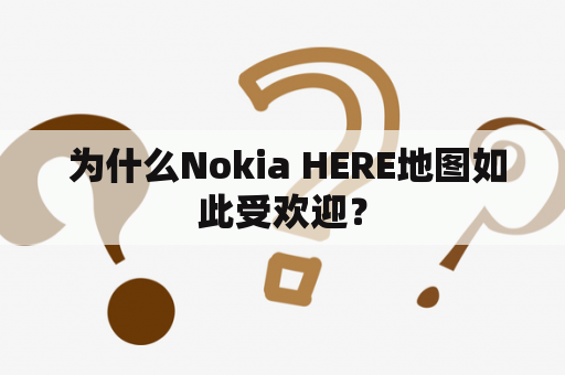  为什么Nokia HERE地图如此受欢迎？