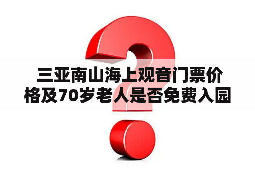  三亚南山海上观音门票价格及70岁老人是否免费入园？