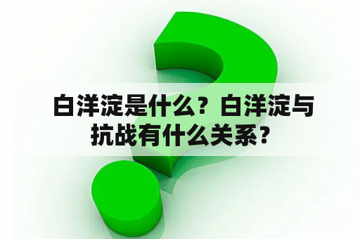  白洋淀是什么？白洋淀与抗战有什么关系？