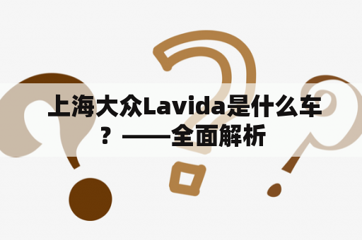  上海大众Lavida是什么车？——全面解析