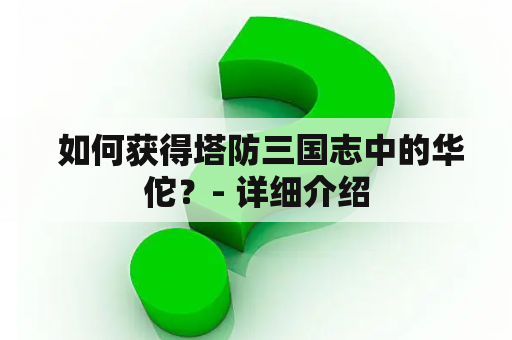  如何获得塔防三国志中的华佗？- 详细介绍