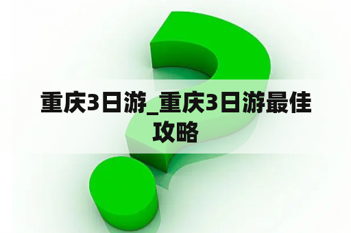 重庆3日游_重庆3日游最佳攻略