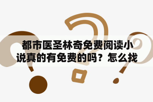  都市医圣林奇免费阅读小说真的有免费的吗？怎么找都市医圣林奇这本小说？