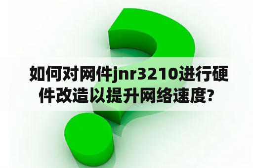  如何对网件jnr3210进行硬件改造以提升网络速度?