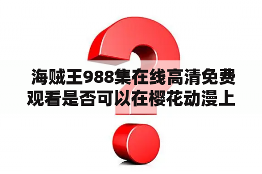  海贼王988集在线高清免费观看是否可以在樱花动漫上观看？