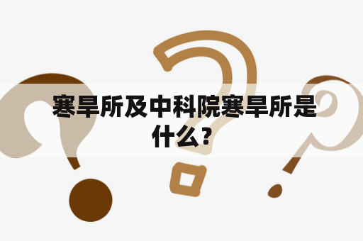  寒旱所及中科院寒旱所是什么？