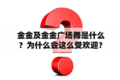  金金及金金广场舞是什么？为什么会这么受欢迎？