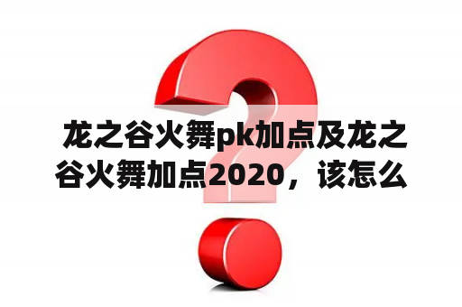  龙之谷火舞pk加点及龙之谷火舞加点2020，该怎么加点呢？