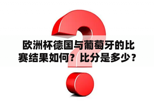  欧洲杯德国与葡萄牙的比赛结果如何？比分是多少？