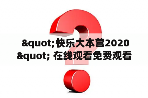  "快乐大本营2020" 在线观看免费观看完整版是什么？如何观看？为什么会受到关注？——探究"快乐大本营2020"这一综艺节目的魅力所在！