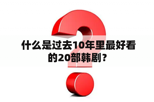  什么是过去10年里最好看的20部韩剧？