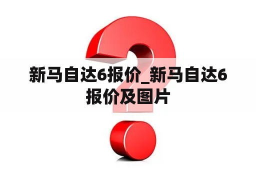 新马自达6报价_新马自达6报价及图片