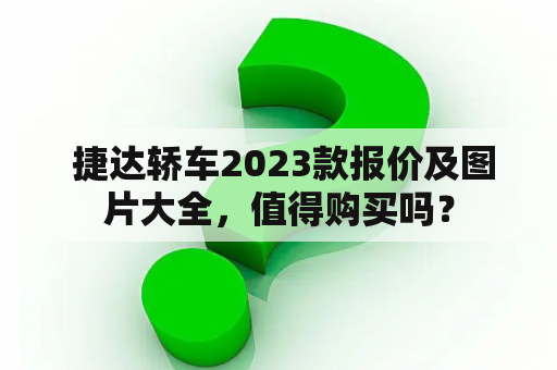  捷达轿车2023款报价及图片大全，值得购买吗？