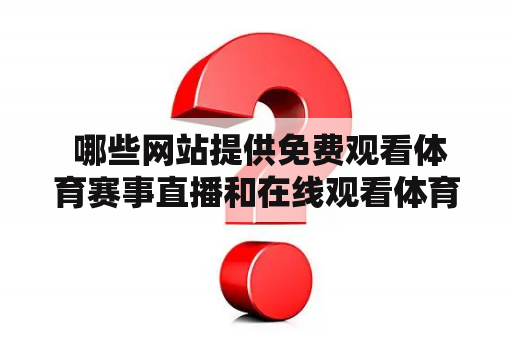  哪些网站提供免费观看体育赛事直播和在线观看体育赛事的服务?