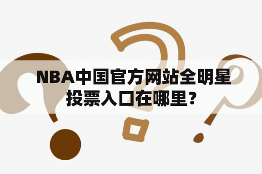  NBA中国官方网站全明星投票入口在哪里？