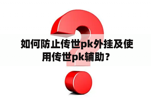  如何防止传世pk外挂及使用传世pk辅助？