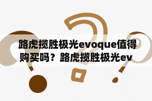  路虎揽胜极光evoque值得购买吗？路虎揽胜极光evoque全款怎么样？