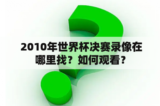  2010年世界杯决赛录像在哪里找？如何观看？