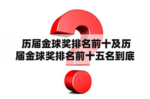  历届金球奖排名前十及历届金球奖排名前十五名到底是哪些球员？