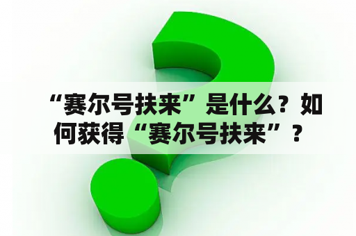  “赛尔号扶来”是什么？如何获得“赛尔号扶来”？