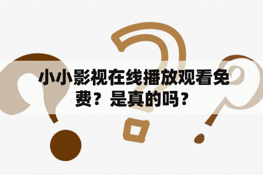  小小影视在线播放观看免费？是真的吗？