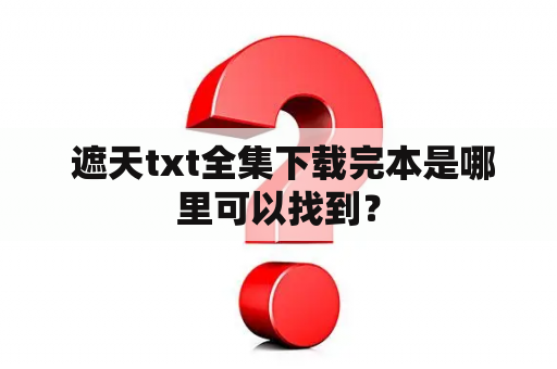  遮天txt全集下载完本是哪里可以找到？