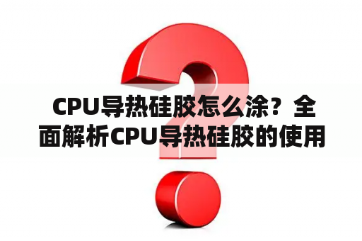  CPU导热硅胶怎么涂？全面解析CPU导热硅胶的使用方法！