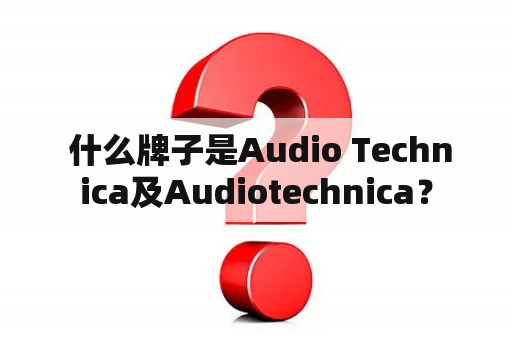  什么牌子是Audio Technica及Audiotechnica？