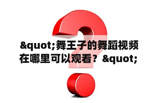  "舞王子的舞蹈视频在哪里可以观看？"