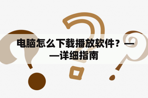  电脑怎么下载播放软件？——详细指南