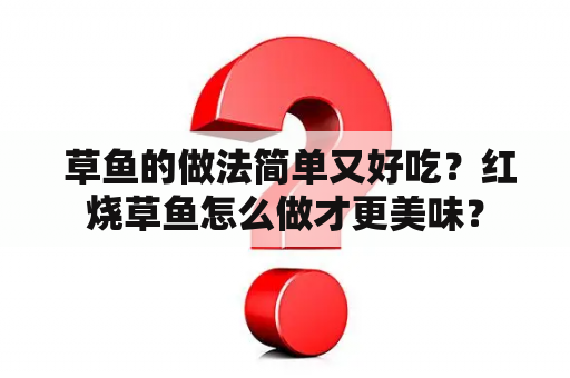  草鱼的做法简单又好吃？红烧草鱼怎么做才更美味？