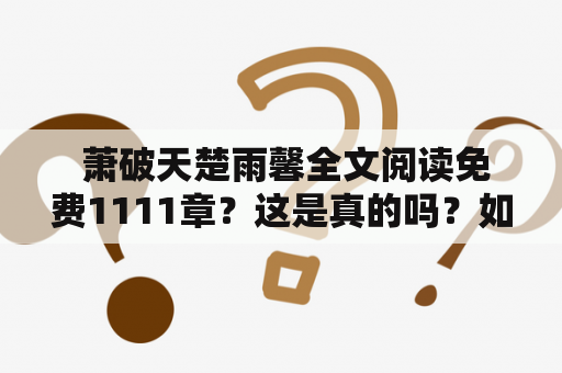  萧破天楚雨馨全文阅读免费1111章？这是真的吗？如何找到这本小说？ 在网络小说界，萧破天和楚雨馨的故事可谓是经典之一。他们的爱情故事充满了波折和生死离别，深深地打动了无数读者。那么，如何免费阅读到萧破天楚雨馨的全文呢？