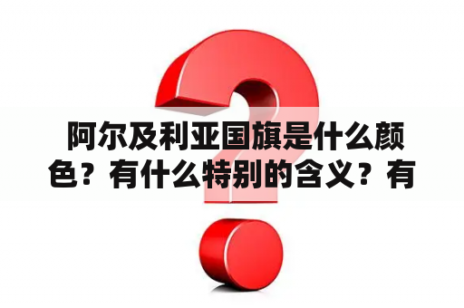  阿尔及利亚国旗是什么颜色？有什么特别的含义？有没有阿尔及利亚国旗的图片可以看？