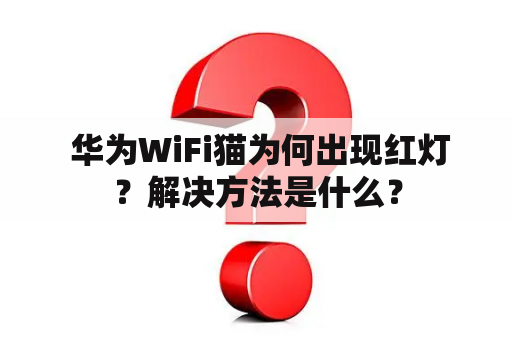  华为WiFi猫为何出现红灯？解决方法是什么？