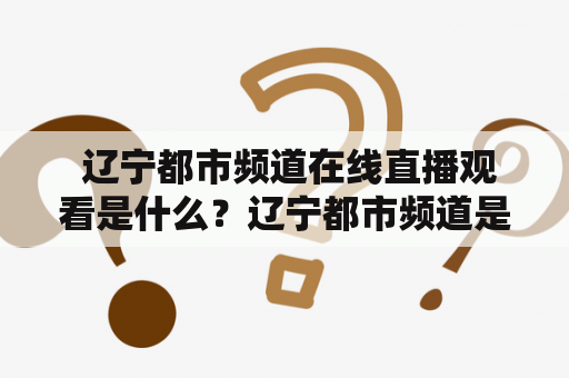  辽宁都市频道在线直播观看是什么？辽宁都市频道是辽宁省内比较知名的地方频道之一，该频道的在线直播观看也备受大众关注。现在，为了提供更加便捷的方式，辽宁都市频道已经开通了线上直播的服务，让观众们可以随时随地观看当地的新闻、娱乐节目等。那么，如何进行辽宁都市频道的在线直播观看呢？