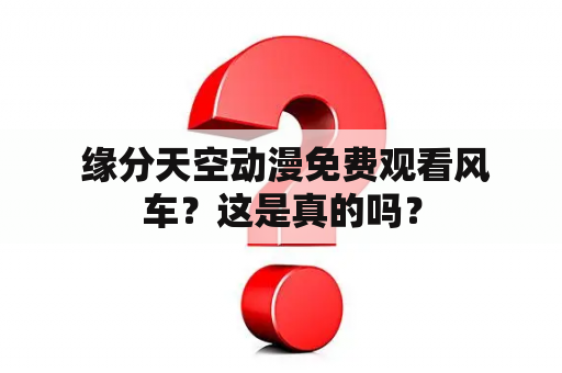  缘分天空动漫免费观看风车？这是真的吗？