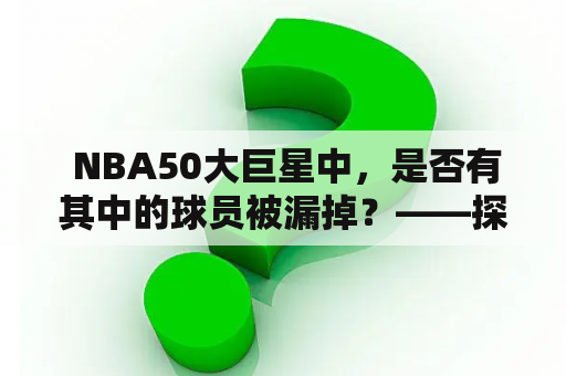  NBA50大巨星中，是否有其中的球员被漏掉？——探究NBA历史上最伟大的50名球员