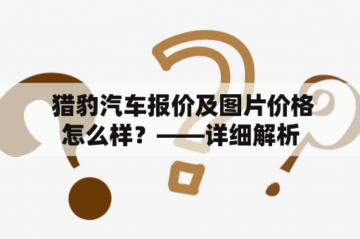  猎豹汽车报价及图片价格怎么样？——详细解析