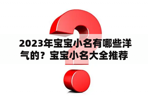  2023年宝宝小名有哪些洋气的？宝宝小名大全推荐