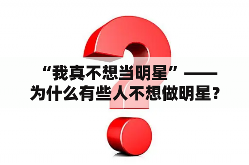  “我真不想当明星”——为什么有些人不想做明星？