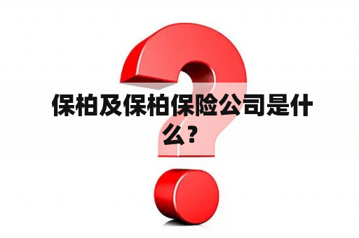  保柏及保柏保险公司是什么？