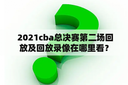  2021cba总决赛第二场回放及回放录像在哪里看？