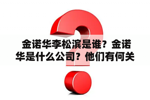  金诺华李松滨是谁？金诺华是什么公司？他们有何关系？