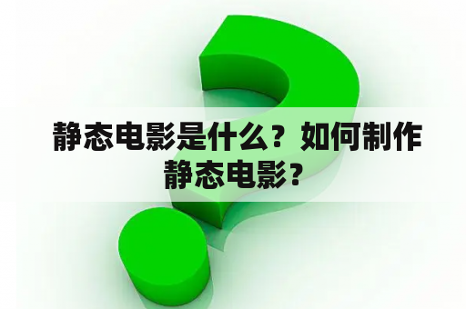  静态电影是什么？如何制作静态电影？