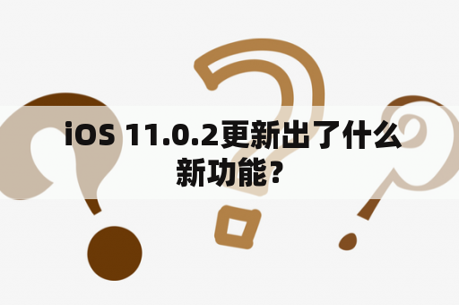  iOS 11.0.2更新出了什么新功能？