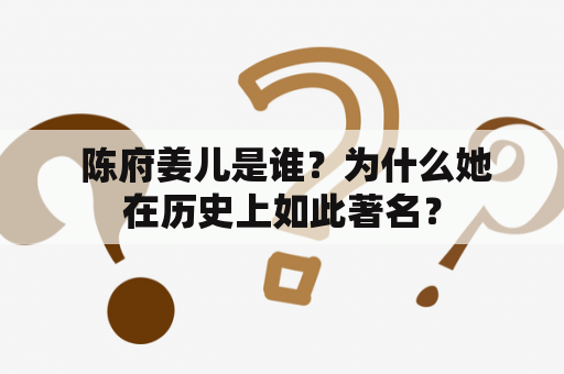  陈府姜儿是谁？为什么她在历史上如此著名？