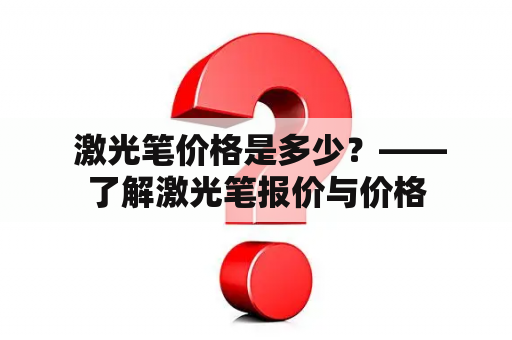  激光笔价格是多少？——了解激光笔报价与价格