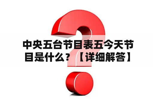  中央五台节目表五今天节目是什么？【详细解答】